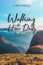 Walking with Him Daily. A Daily Walk Through the New Testament - S. Beau Waldrup