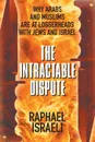 The Intractable Dispute. Why Arabs and Muslims Are at Loggerheads with Jews and Israel - Raphael Israeli