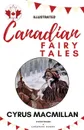 Canadian Fairy Tales. .Illustrated Edition. - Cyrus Macmillan