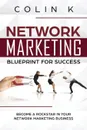 Network Marketing Blueprint for Success. Become a Rockstar in Your Network Marketing Business - Colin K