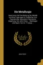 Die Metallurgie. Gewinnung Und Verarbeitung Der Metalle Und Ihrer Legirungen in Praktischer Und Theoretischer, Besonders Chemischer Begiehung, Von John Percy ... Ubertragen Und Bearb. Von Dr. F. Kanpp ... - John Percy