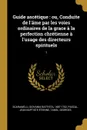 Guide ascetique. ou, Conduite de l.ame par les voies ordinaires de la grace a la perfection chretienne a l.usage des directeurs spirituels: 1 - Giovanni Battista Scaramelli, Jean Baptiste Étienne Pascal, Georges Tangl