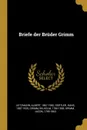 Briefe der Bruder Grimm - Albert Leitzmann, Hans Gürtler, Wilhelm Grimm
