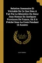 Relation Sommaire Et Veritable De Ce Que Dieu A Fait Par Le Ministere Du Sieur Jean Roman En Quelques Provinces De France, Ou Il A Preche Sous La Croix Pendant 12 Annees - Jean Roman