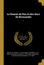 Le Roman de Rou et des ducs de Normandie. 1 - ca 1100-ca. 1175 Wace, Frédéric Pluquet, Auguste Le Prévost