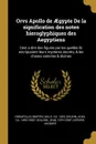 Orvs Apollo de AEgypte De la signification des notes hieroglyphiques des Aegyptiens. Cest a dire des figures par les quelles ilz escripuoient leurs mysteres secretz, . les choses sainctes . diuines - Horapollo Horapollo, Ian Martin, Jean Cousin