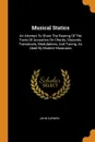 Musical Statics. An Attempt To Show The Bearing Of The Facts Of Acoustics On Chords, Discords, Transitions, Modulations, And Tuning, As Used By Modern Musicians - John Curwen