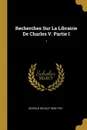 Recherches Sur La Librairie De Charles V. Partie I. 1 - Léopold Delisle