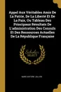 Appel Aux Veritables Amis De La Patrie, De La Liberte Et De La Paix, Ou Tableau Des Principaux Resultats De L.administration Des Consuls Et Des Ressources Actuelles De La Republique Francaise - Marc-Antoine Jullien