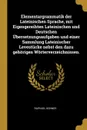 Elementargrammatik der Lateinischen Sprache, mit Eigengereihten Lateinischen und Deutschen Ubersetzungsaufgaben und einer Sammlung Lateinischer Levestucke nebst den dazu gehorigen Worterverzeichnissen. - Raphael Kühner