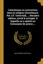 Catechisme ou instruction dans la religion Chrestienne. Par J.F. Ostervald, ... Derniere edition, revue . corrigee. A laquelle on a ajoute un formulaire de priere, ... - Jean Frédéric Ostervald