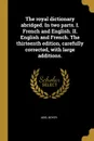 The royal dictionary abridged. In two parts. I. French and English. II. English and French. The thirteenth edition, carefully corrected, with large additions. - Abel Boyer