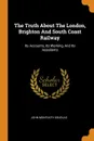 The Truth About The London, Brighton And South Coast Railway. Its Accounts, Its Working, And Its Assailants - John Monteath Douglas