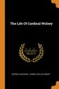 The Life Of Cardinal Wolsey - George Cavendish