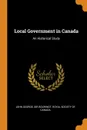 Local Government in Canada. An Historical Study - John George Sir Bourinot