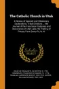 The Catholic Church in Utah. A Review of Spanish and Missionary Explorations, Tribal Divisions ... the Journal of the Franciscan Explorers and Discoverers of Utah Lake, the Trailing of Priests From Santa Fe, N. M - Silvestre Velez de Escalante, Francisco Atanasio Dominguez, Lawrence Scanlan