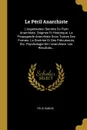 Le Peril Anarchiste. L.organisation Secrete Du Parti Anarchiste. Origines Et Historique. La Propagande Anarchiste Sous Toutes Ses Formes. La Doctrine Et Ses Precurseurs, Etc. Psychologie De L.anarchiste. Les Resultats... - Félix Dubois