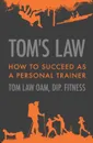 Tom.s Law. How to Succeed as a Personal Trainer - Tom Law