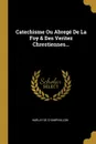 Catechisme Ou Abrege De La Foy . Des Veritez Chrestiennes... - Harlay de Champvallon