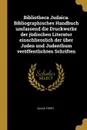 Bibliotheca Judaica. Bibliographisches Handbuch umfassend die Druckwerke der judischen Literatur einschliesslich der uber Juden und Judenthum veroffentlichten Schriften - Julius Fürst