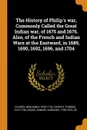 The History of Philip.s war, Commonly Called the Great Indian war, of 1675 and 1676. Also, of the French and Indian Wars at the Eastward, in 1689, 1690, 1692, 1696, and 1704 - Benjamin Church, Thomas Church, Samuel Gardner Drake