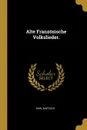 Alte Franzosische Volkslieder. - Karl Bartsch