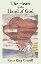 The Heart in the Hand of God - Katie King Carroll