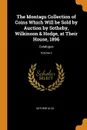 The Montagu Collection of Coins Which Will be Sold by Auction by Sotheby, Wilkinson . Hodge, at Their House, 1896. Catalogue; Volume 2 - Sotheby & Co.