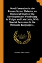 Word Formation in the Roman Sermo Plebeius; an Historical Study of the Development of Vocabulary in Vulgar and Late Latin, With Special Reference to the Romance Languages .. - Frederic Taber Cooper