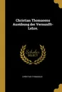 Christian Thomasens Ausubung der Vernunfft-Lehre. - Christian Thomasius