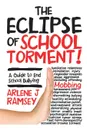 The Eclipse of School Torment.. A Guide to End School Bullying - Arlene J Ramsey