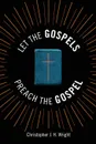 Let the Gospels Preach the Gospel. Sermons around the Cross - Christopher J. H. Wright