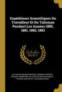 Expeditions Scientifiques Du Travailleur Et Du Talisman Pendant Les Annees 1880, 1881, 1882, 1883 - Alphonse Milne-Edwards, Edmond Perrier