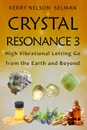 Crystal Resonance 3. High Vibrational Letting Go from the Earth and Beyond - Kerry Nelson Selman