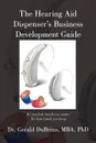 The Hearing Aid Dispensers Business Development Guide. It.s not how much you make; It.s how much you keep - MBA PhD Dr. Gerald DuBrino