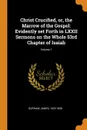 Christ Crucified, or, the Marrow of the Gospel. Evidently set Forth in LXXII Sermons on the Whole 53rd Chapter of Isaiah; Volume 1 - James Durham