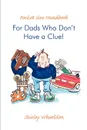 Pocket Size Handbook for Dads Who Don.t Have a Clue. - Shirley Wheeldon