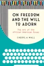 On Freedom and the Will to Adorn. The Art of the African American Essay - Cheryl A. Wall