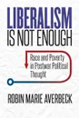 Liberalism Is Not Enough. Race and Poverty in Postwar Political Thought - Robin Marie Averbeck