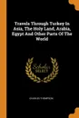 Travels Through Turkey In Asia, The Holy Land, Arabia, Egypt And Other Parts Of The World - Charles Thompson