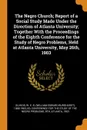 The Negro Church; Report of a Social Study Made Under the Direction of Atlanta University; Together With the Proceedings of the Eighth Conference for the Study of Negro Problems, Held at Atlanta University, May 26th, 1903 - 