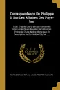 Correspondance De Philippe Ii Sur Les Affaires Des Pays-bas. Publ. D.apres Les Originaux Conserves Dans Les Archives Royales De Simancas : Precedee D.une Notice Historique Et Descriptive De Ce Celebre Dep