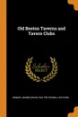 Old Boston Taverns and Tavern Clubs - Samuel Adams Drake, Walter Kendall Watkins