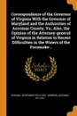 Correspondence of the Governor of Virginia With the Governor of Maryland and the Authorities of Accomac County, Va.; Also, the Opinion of the Attorney-general of Virginia in Relation to Recent Difficulties in the Waters of the Pocomoke .. - Accomac Co. (Va.)