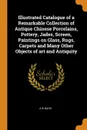 Illustrated Catalogue of a Remarkable Collection of Antique Chinese Porcelains, Pottery, Jades, Screen, Paintings on Glass, Rugs, Carpets and Many Other Objects of art and Antiquity - A W Bahr