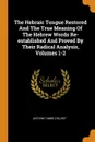 The Hebraic Tongue Restored And The True Meaning Of The Hebrew Words Re-established And Proved By Their Radical Analysis, Volumes 1-2 - Antoine Fabre d'Olivet