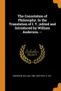 The Consolation of Philosophy. In the Translation of I. T. ;edited and Introduced by William Anderson. -- - William Anderson, d 524 Boethius