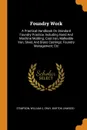 Foundry Work. A Practical Handbook On Standard Foundry Practice, Including Hand And Machine Molding; Cast Iron, Malleable Iron, Steel, And Brass Castings; Foundry Management; Etc - Stimpson William C, Gray Burton Linwood