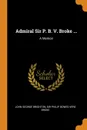 Admiral Sir P. B. V. Broke ... A Memoir - John George Brighton