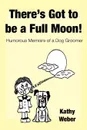 There.s Got to Be a Full Moon.. Humorous memoirs of a dog groomer - Kathy Weber